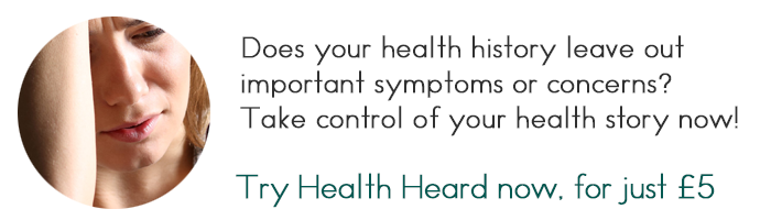 Does your health history leave out important symptoms or concerns? Take control of your health story now! Try Health Heard now, for just £5